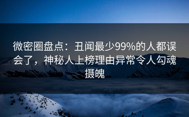 微密圈盘点：丑闻最少99%的人都误会了，神秘人上榜理由异常令人勾魂摄魄