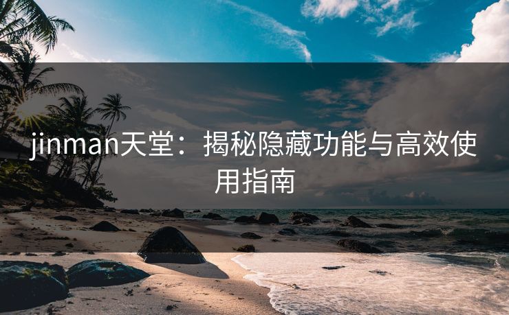 jinman天堂：揭秘隐藏功能与高效使用指南