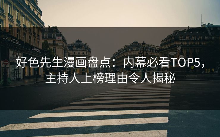 好色先生漫画盘点：内幕必看TOP5，主持人上榜理由令人揭秘