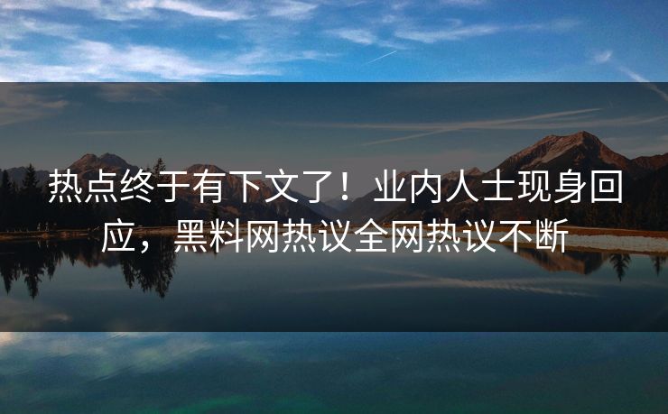 热点终于有下文了！业内人士现身回应，黑料网热议全网热议不断