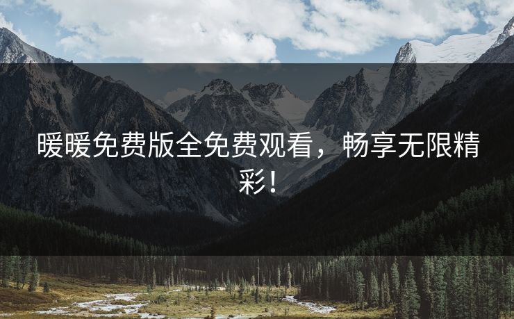 暖暖免费版全免费观看，畅享无限精彩！