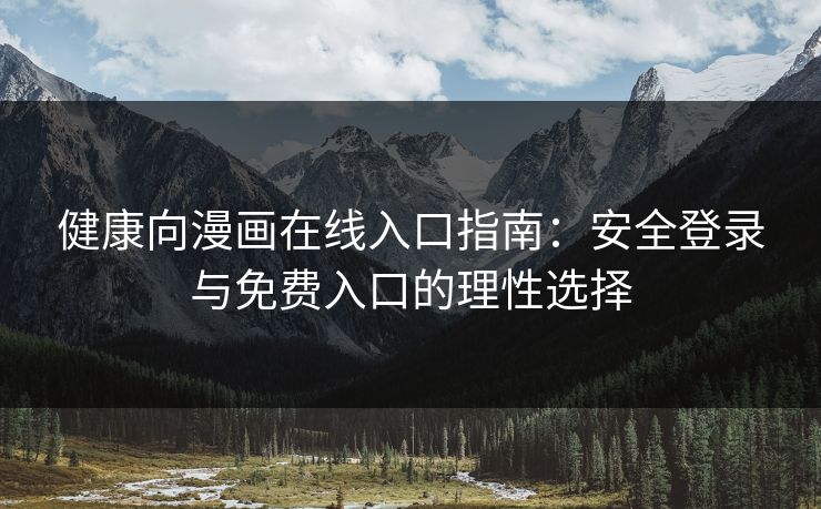 健康向漫画在线入口指南：安全登录与免费入口的理性选择
