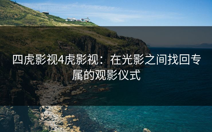 四虎影视4虎影视：在光影之间找回专属的观影仪式