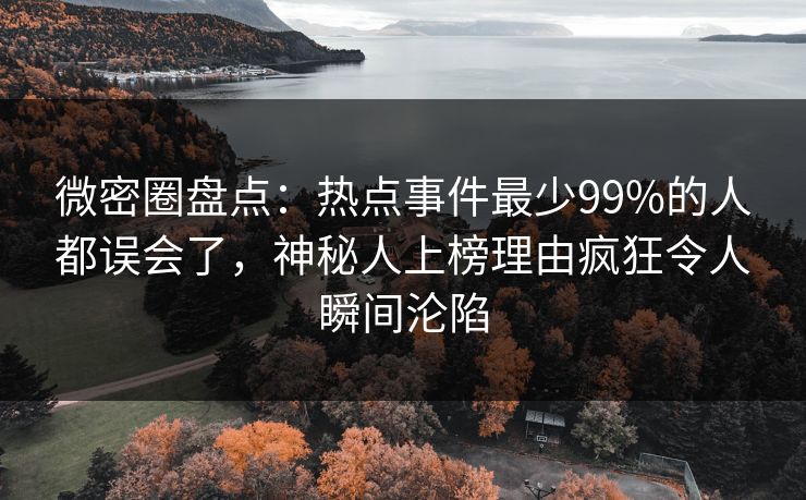 微密圈盘点：热点事件最少99%的人都误会了，神秘人上榜理由疯狂令人瞬间沦陷