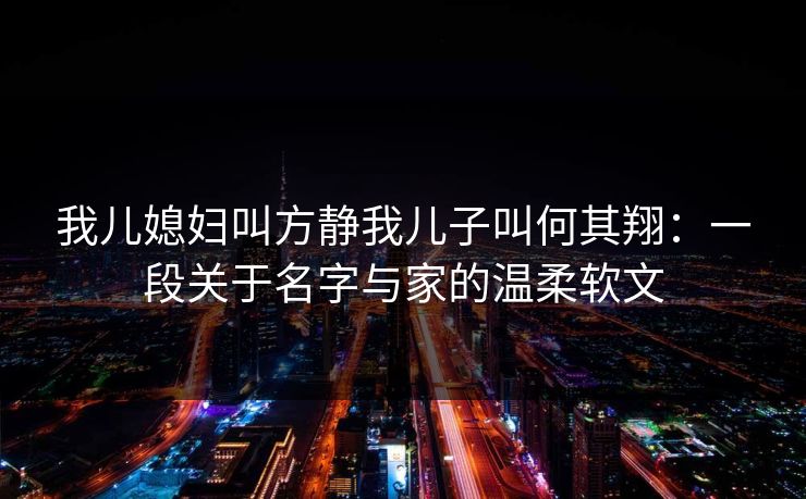 我儿媳妇叫方静我儿子叫何其翔：一段关于名字与家的温柔软文