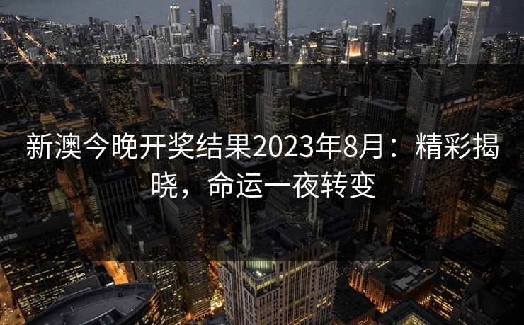 新澳今晚开奖结果2023年8月：精彩揭晓，命运一夜转变