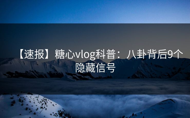【速报】糖心vlog科普：八卦背后9个隐藏信号