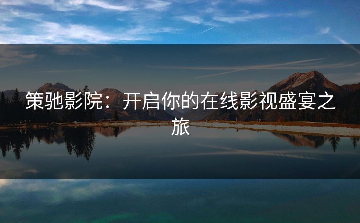 策驰影院：开启你的在线影视盛宴之旅