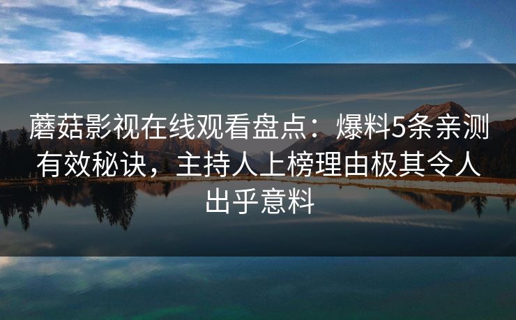 蘑菇影视在线观看盘点：爆料5条亲测有效秘诀，主持人上榜理由极其令人出乎意料