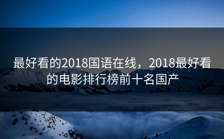 最好看的2018国语在线，2018最好看的电影排行榜前十名国产