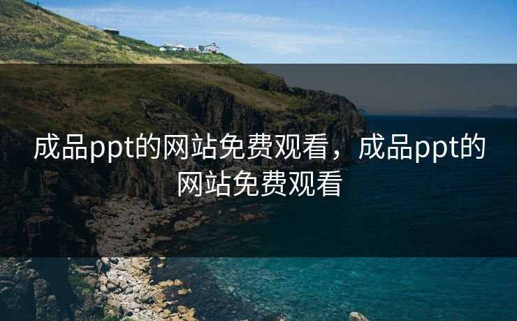 成品ppt的网站免费观看，成品ppt的网站免费观看
